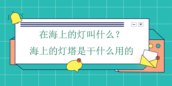 在海上的燈叫什么？海上的燈塔是干什么用的